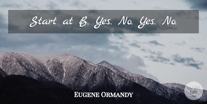 Eugene Ormandy Quote About Funny, Orchestra: Start At B Yes No...