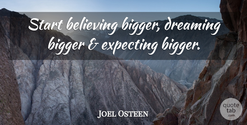 Joel Osteen Quote About Dream, Believe, Expecting: Start Believing Bigger Dreaming Bigger...