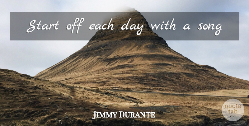 Jimmy Durante Quote About Song, Each Day: Start Off Each Day With...