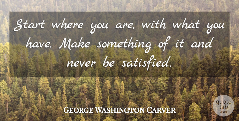 George Washington Carver Quote About Hard Times, Where You Are, Satisfied: Start Where You Are With...