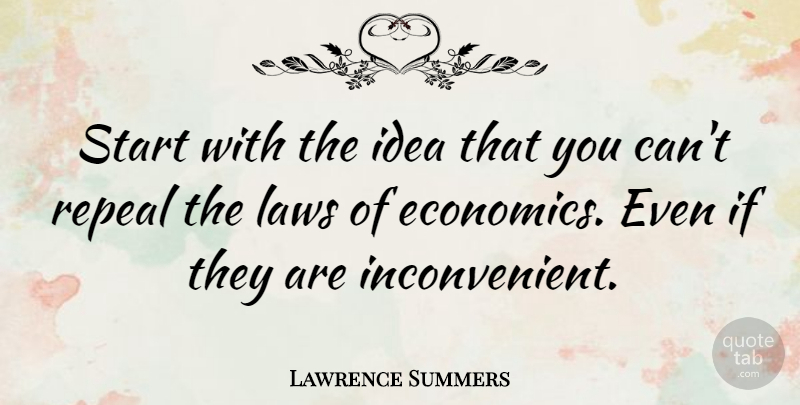 Lawrence Summers Quote About Ideas, Law, Economics: Start With The Idea That...