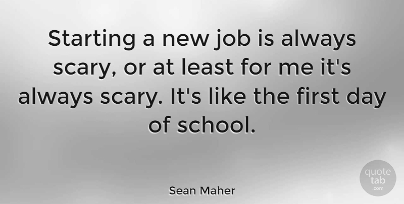 Sean Maher Quote About Jobs, School, Scary: Starting A New Job Is...