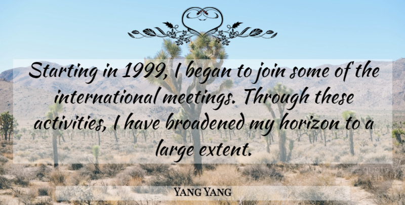 Yang Yang Quote About Began, Horizon, Join, Large, Starting: Starting In 1999 I Began...