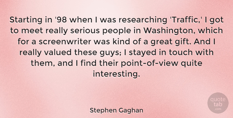 Stephen Gaghan Quote About Great, Meet, People, Quite, Serious: Starting In 98 When I...