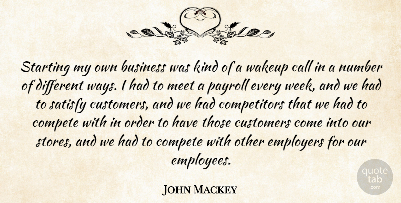 John Mackey Quote About Business, Call, Compete, Customers, Employers: Starting My Own Business Was...