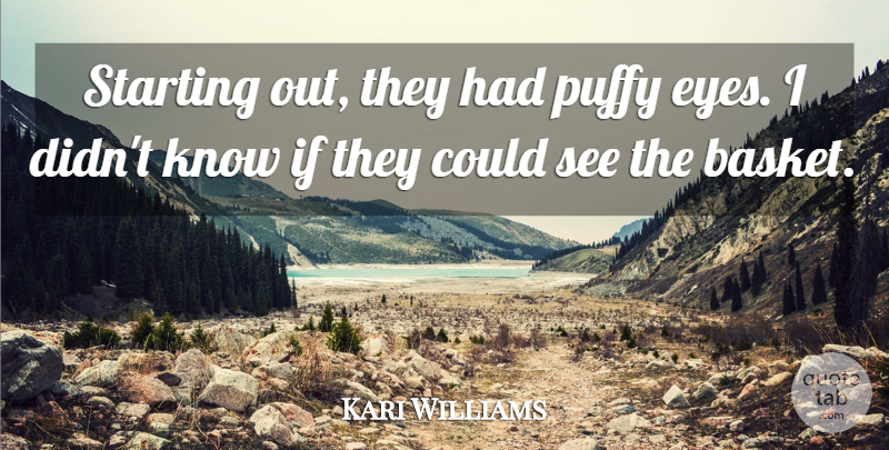 Kari Williams Quote About Eyes, Puffy, Starting: Starting Out They Had Puffy...