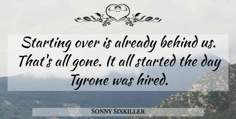 Sonny Sixkiller Quote About Behind, Starting, Tyrone: Starting Over Is Already Behind...