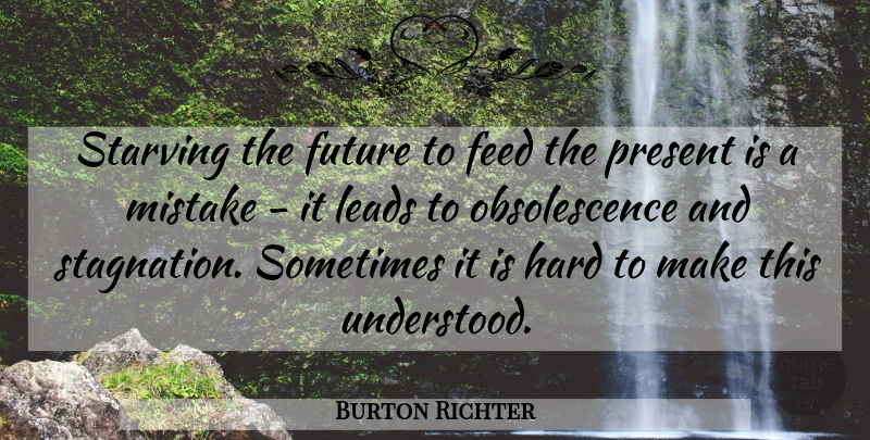 Burton Richter Quote About Mistake, Sometimes, Obsolescence: Starving The Future To Feed...