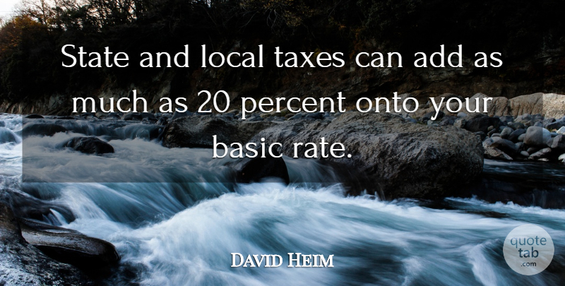 David Heim Quote About Add, Basic, Local, Onto, Percent: State And Local Taxes Can...