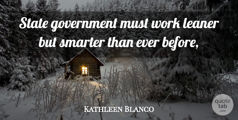 Kathleen Blanco Quote About Government, Smarter, State, Work: State Government Must Work Leaner...