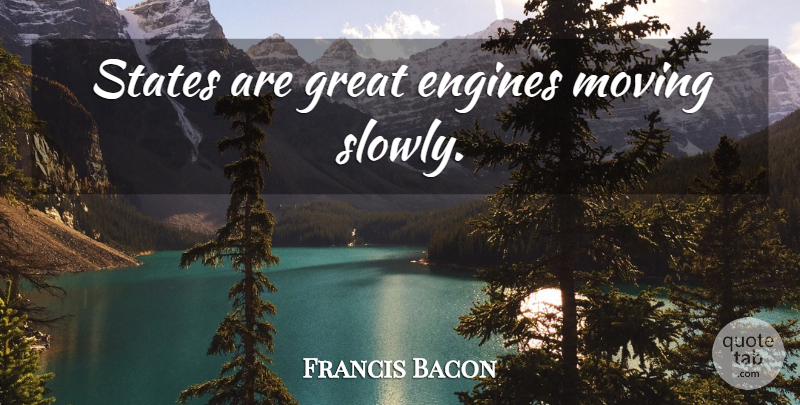 Francis Bacon Quote About Moving, Government, States: States Are Great Engines Moving...