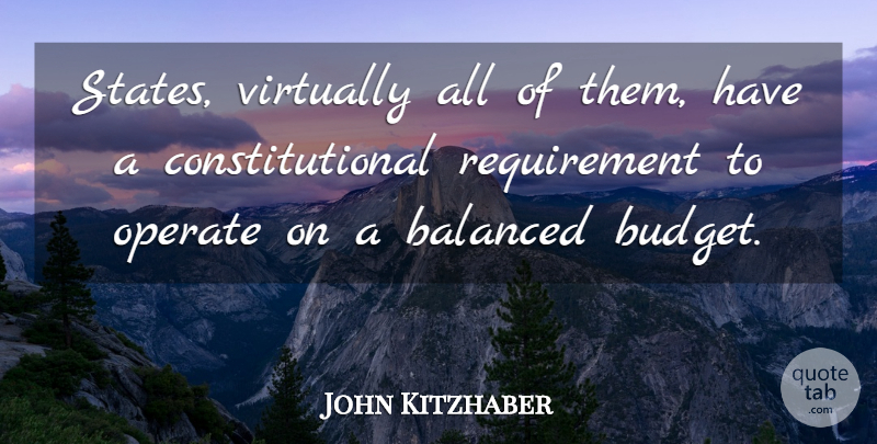 John Kitzhaber Quote About Requirements, States, Balanced Budget: States Virtually All Of Them...