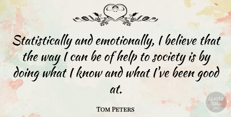 Tom Peters Quote About Believe, Way, Helping: Statistically And Emotionally I Believe...