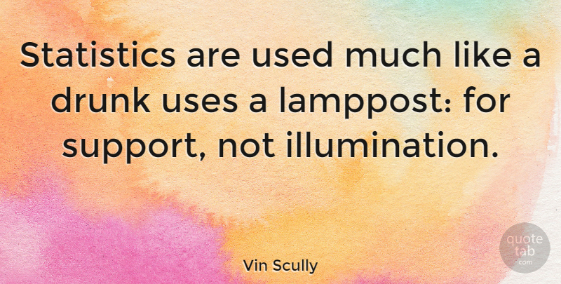 Vin Scully Quote About Illumination, Drunk, Support: Statistics Are Used Much Like...