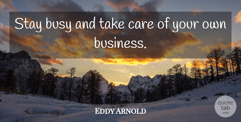 Eddy Arnold Quote About Care, Busy, Take Care: Stay Busy And Take Care...
