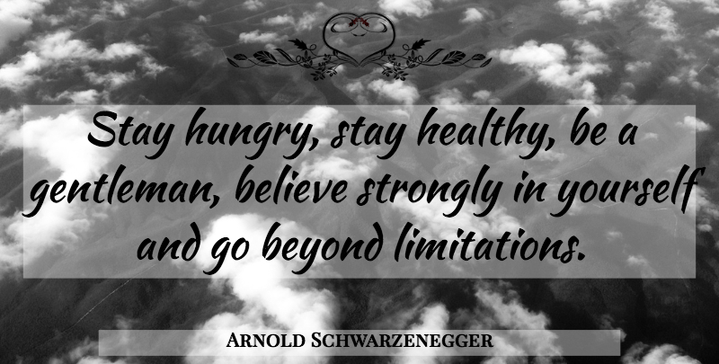 Arnold Schwarzenegger Quote About Sports, Believe, Healthy: Stay Hungry Stay Healthy Be...