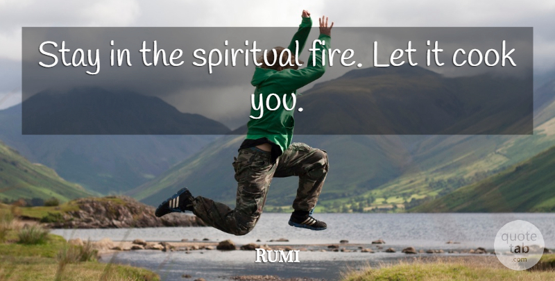 Rumi Quote About Spiritual, Fire, Cooks: Stay In The Spiritual Fire...
