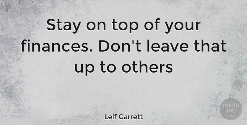 Leif Garrett Quote About Finance: Stay On Top Of Your...
