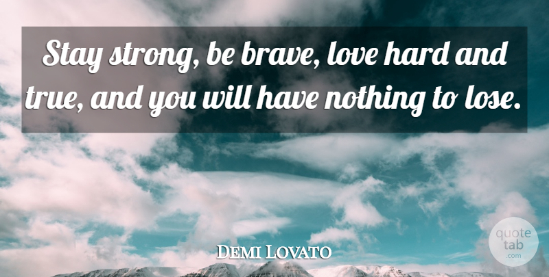 Demi Lovato Quote About Stay Strong, Brave, Nothing To Lose: Stay Strong Be Brave Love...