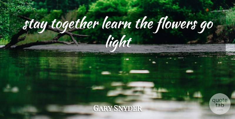 Gary Snyder Quote About Flower, Light, Together: Stay Together Learn The Flowers...