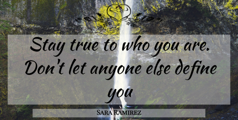 Sara Ramirez Quote About Stay True, Define You, Who You Are: Stay True To Who You...