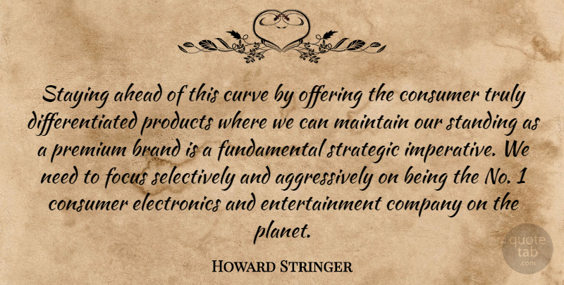 Howard Stringer Quote About Ahead, Brand, Company, Consumer, Curve: Staying Ahead Of This Curve...