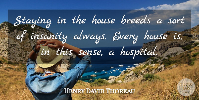Henry David Thoreau Quote About Insanity, House, Hospitals: Staying In The House Breeds...