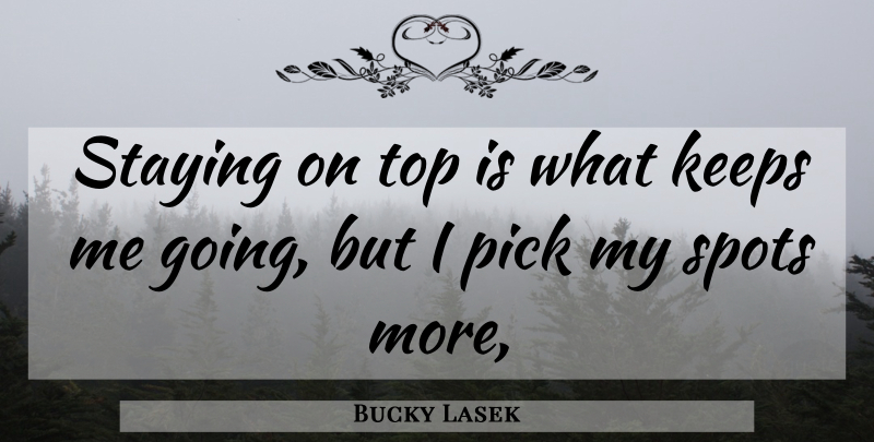 Bucky Lasek Quote About Keeps, Pick, Spots, Staying, Top: Staying On Top Is What...