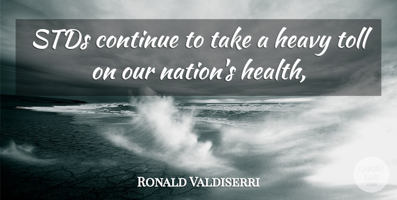 Ronald Valdiserri Quote About Continue, Health, Heavy, Toll: Stds Continue To Take A...