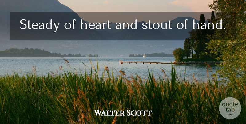 Walter Scott Quote About Heart, Hands, Stout: Steady Of Heart And Stout...
