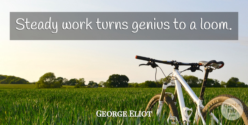 George Eliot Quote About Genius, Turns, Steady: Steady Work Turns Genius To...