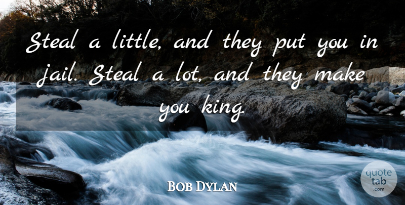 Bob Dylan Quote About Kings, Jail, Politics: Steal A Little And They...