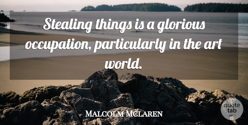 Malcolm Mclaren Quote About Art, Stealing Things, World: Stealing Things Is A Glorious...