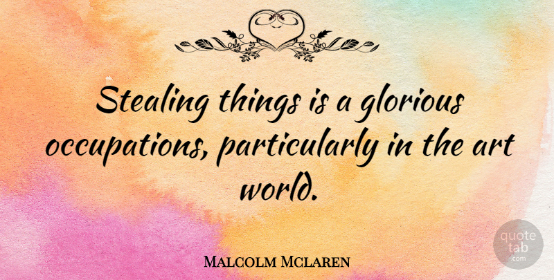 Malcolm Mclaren Quote About Art, English Musician: Stealing Things Is A Glorious...