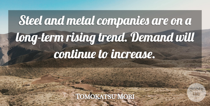 Tomokatsu Mori Quote About Companies, Continue, Demand, Metal, Rising: Steel And Metal Companies Are...