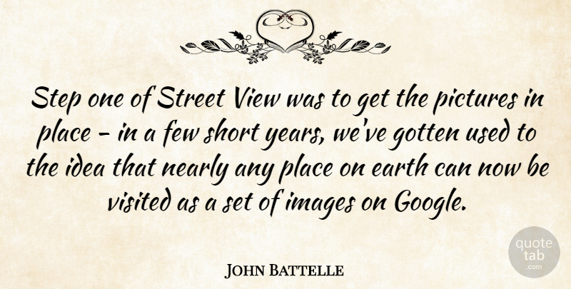 John Battelle Quote About Few, Gotten, Images, Nearly, Pictures: Step One Of Street View...
