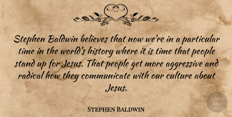 Stephen Baldwin Quote About Aggressive, Believes, History, Particular, People: Stephen Baldwin Believes That Now...
