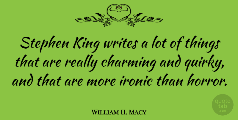 William H. Macy Quote About Kings, Writing, Ironic: Stephen King Writes A Lot...