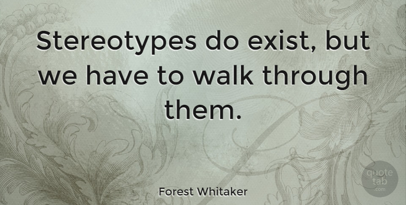 Forest Whitaker Quote About Stereotype, Walks: Stereotypes Do Exist But We...