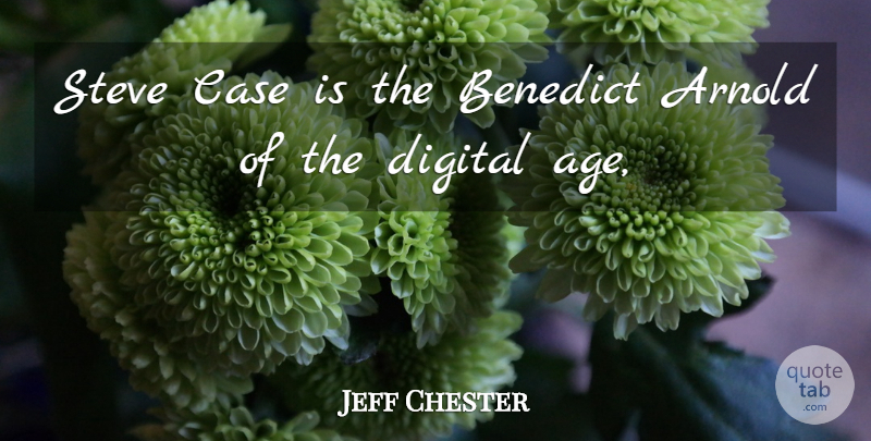 Jeff Chester Quote About Age And Aging, Arnold, Case, Digital, Steve: Steve Case Is The Benedict...