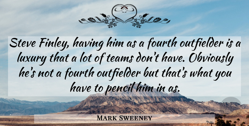 Mark Sweeney Quote About Fourth, Luxury, Obviously, Pencil, Steve: Steve Finley Having Him As...