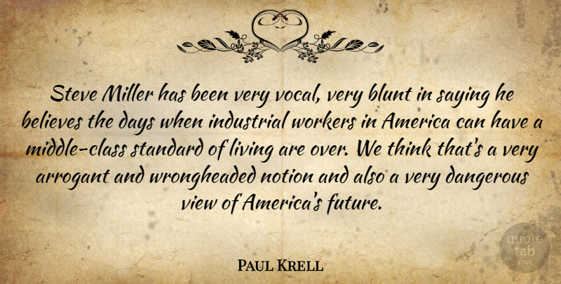 Paul Krell Quote About America, Arrogant, Believes, Blunt, Dangerous: Steve Miller Has Been Very...