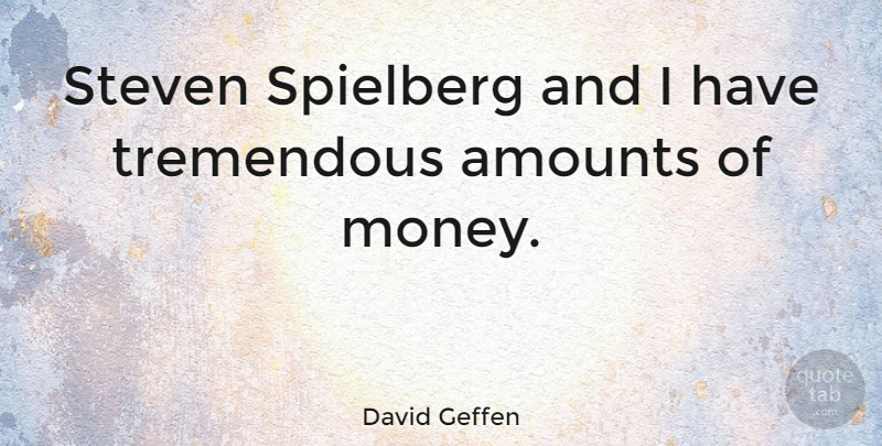 David Geffen Quote About Amount: Steven Spielberg And I Have...