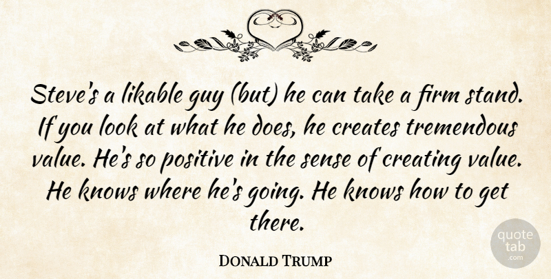Donald Trump Quote About Creates, Creating, Firm, Guy, Knows: Steves A Likable Guy But...