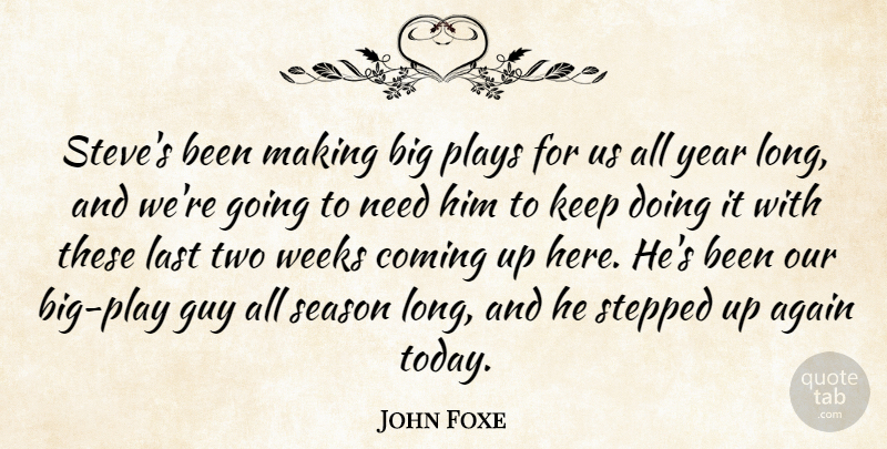 John Foxe Quote About Again, Coming, Guy, Last, Plays: Steves Been Making Big Plays...