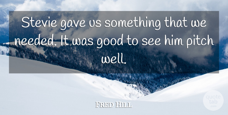 Fred Hill Quote About Gave, Good, Pitch, Stevie: Stevie Gave Us Something That...