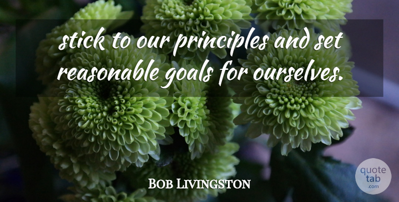Bob Livingston Quote About Goals, Principles, Reasonable, Stick: Stick To Our Principles And...