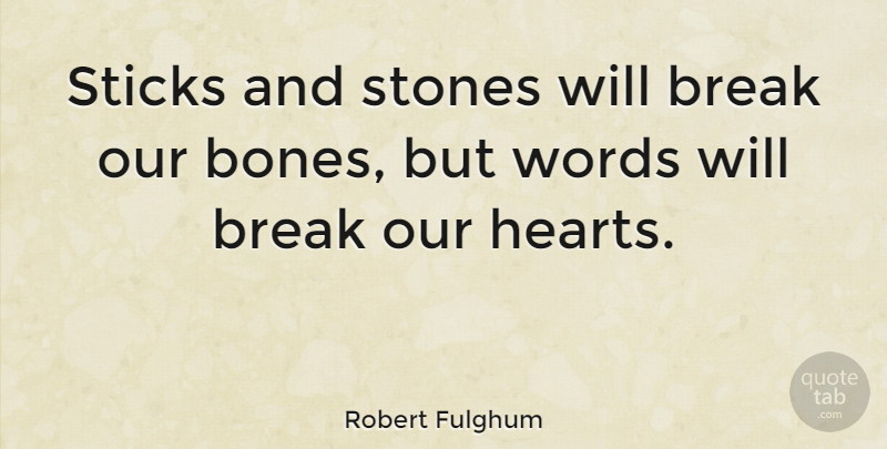 Robert Fulghum Quote About Heart, Stones, Sticks: Sticks And Stones Will Break...