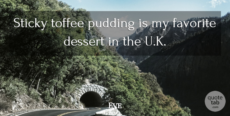 Eve Quote About Sticky: Sticky Toffee Pudding Is My...
