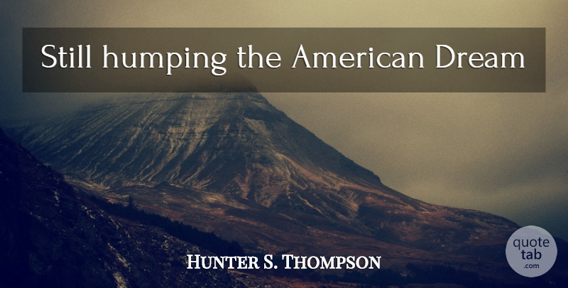 Hunter S. Thompson Quote About Dream, Vegas, Fear And Loathing: Still Humping The American Dream...